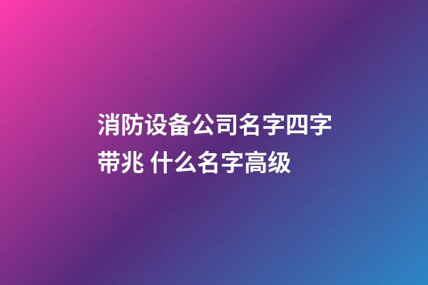 消防设备公司名字四字带兆 什么名字高级-第1张-公司起名-玄机派